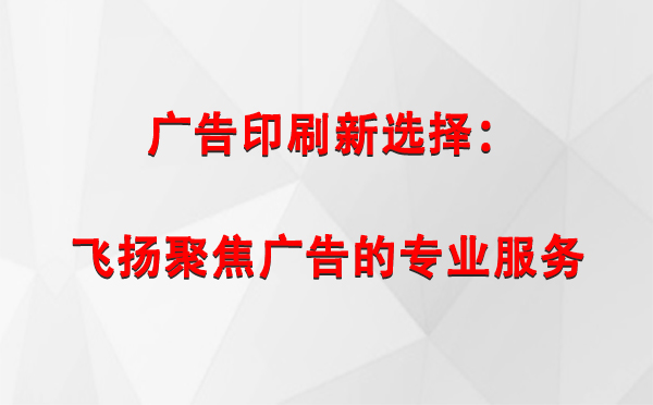 巴里坤广告印刷新选择：飞扬聚焦广告的专业服务